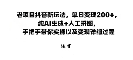老项目抖音新玩法，单日变现2张，纯AI生成+人工拼图，手把手带你实操以及变现详细过程-58创客网