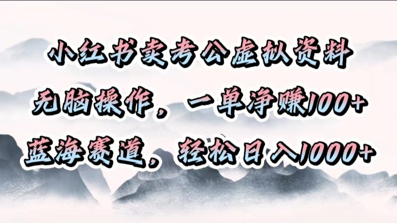 小红书卖考公虚拟资料，无脑操作，一单净赚100+，蓝海赛道，轻松日入1000+-58创客