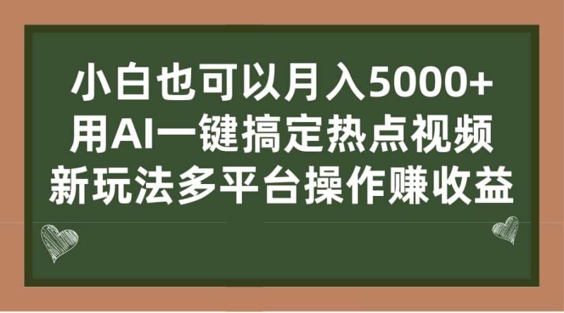 小白也可以月入5000+， 用AI一键搞定热点视频， 新玩法多平台操作赚收益-58创客