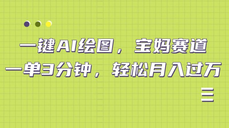 AI绘图，宝妈赛道，一键生成，轻松月入上万-58创客