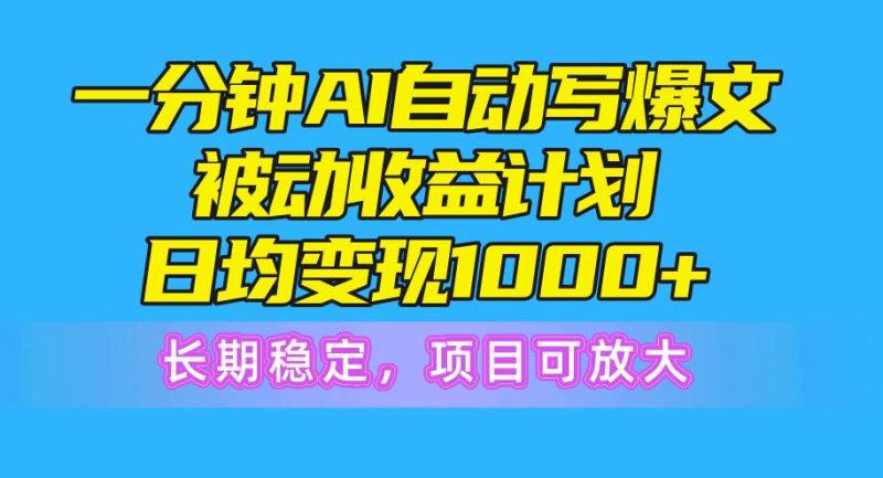 一分钟AI爆文被动收益计划，日均变现1000+，长期稳定，项目可放大-58创客