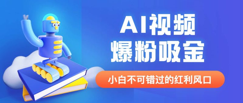 外面收费1980最新AI视频爆粉吸金项目【详细教程+AI工具+变现案例】-58创客