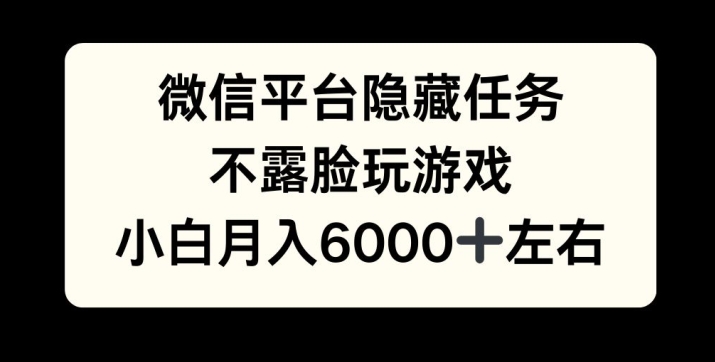 微信平台隐藏任务，不露脸玩游戏，月入6000+-58创客网