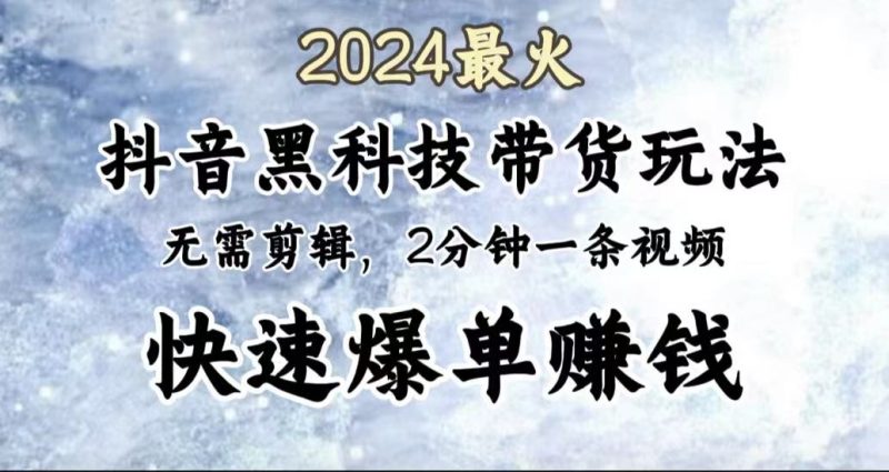 2024最火，抖音黑科技带货玩法，无需剪辑基础，2分钟一条作品，快速爆单-58创客