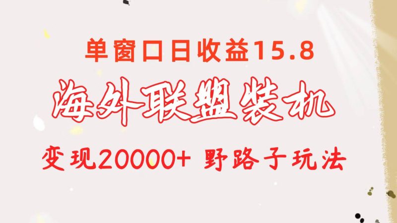 海外联盟装机 单窗口日收益15.8 变现20000+ 野路子玩法-58创客