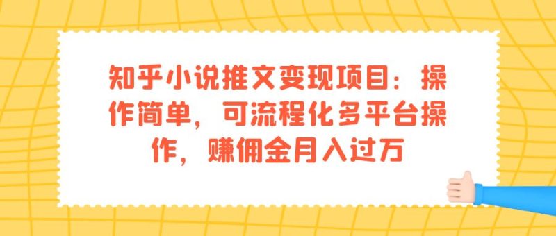 知乎小说推文变现项目：操作简单，可流程化多平台操作，赚佣金月入过万-58创客