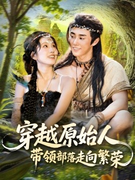 穿越原始人带领部落走向繁荣（91集）马士尧＆曲笑孝 (2025)-58创客网