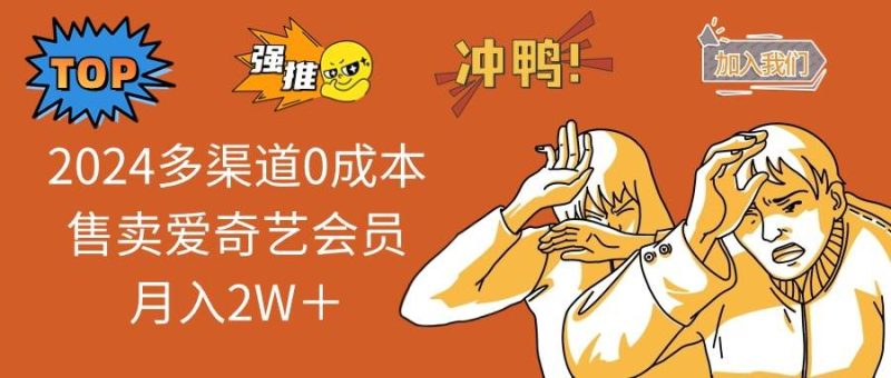 2024多渠道0成本售卖爱奇艺会员月入2W＋-58创客