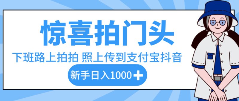 惊喜拍门头，下班路上拍拍照片，上传到支付宝和抖音新手日入 1000+-58创客