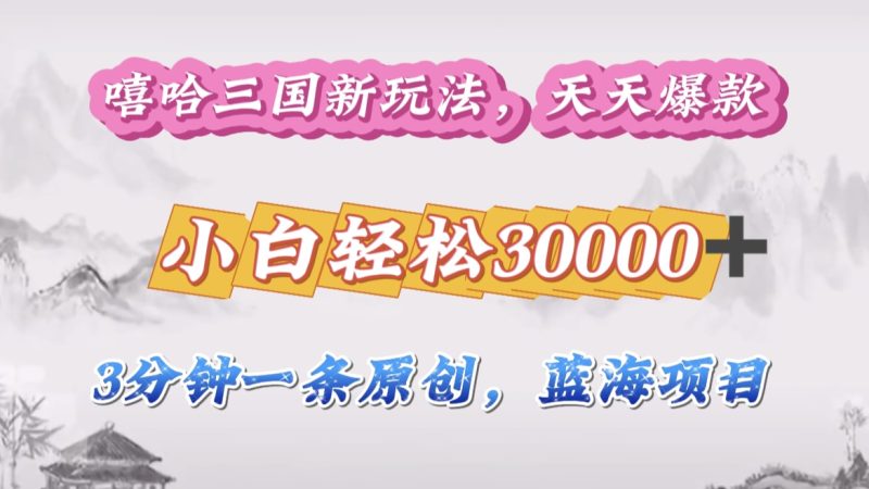 嘻哈三国分成计划，3 分钟原创即爆火，收益 4000 + 条条爆款，多种变现助小白月入 30000 + 全攻略-58创客