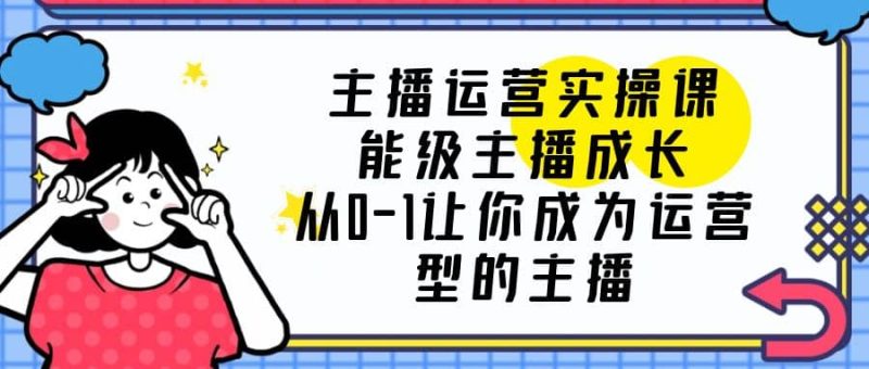 主播运营实操课，能级-主播成长，从0-1让你成为运营型的主播-58创客