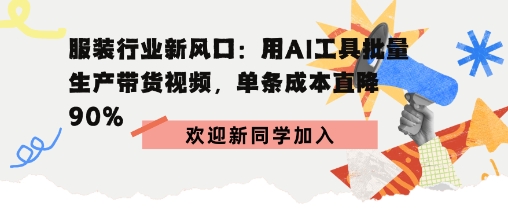 服装行业新风口：用AI工具批量生产带货视频，单条成本直降90%-58创客网