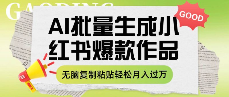 利用AI批量生成小红书爆款作品内容，无脑复制粘贴轻松月入过万-58创客