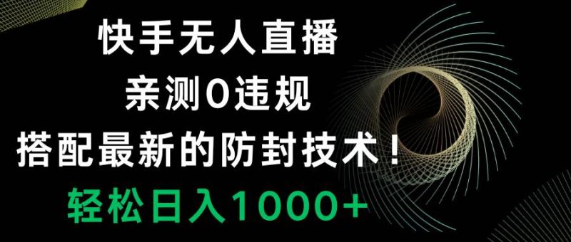 快手无人直播，0违规，搭配最新的防封技术！轻松日入1000+-58创客