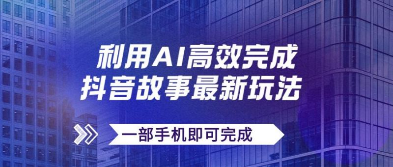 抖音故事最新玩法，通过AI一键生成文案和视频，日收入500+一部手机即可完成-58创客