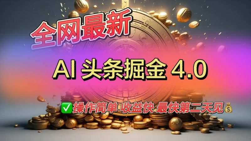 全网最新AI头条掘金4.0版，操作简单收益快-58创客