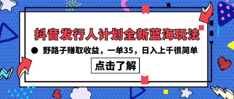 抖音发行人计划全新蓝海玩法，野路子赚取收益，一单35，日入上千很简单!-58创客