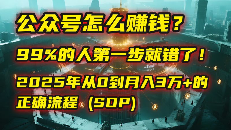 公众号怎么赚钱？| 马哥揭秘：99%的人第一步就错了！2025年从0到月入3万+的正确流程 (SOP)-58创客