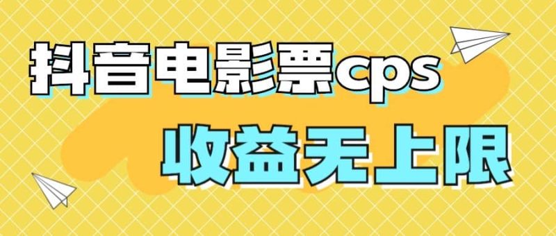 风口项目，抖音电影票cps，月入过万的机会来啦-58创客