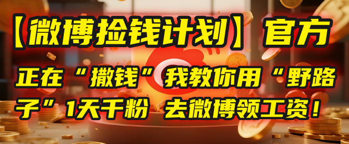 【微博捡钱计划】官方正在“撒钱”，我教你用“野路子”1天千粉，去微博领工资！-58创客网
