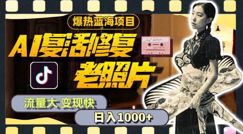 暴热蓝海项目，AI复活修复老照片，流量大 变现快 一天收入1000+教程+素材-58创客