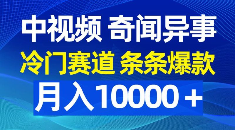 中视频奇闻异事，冷门赛道条条爆款，月入10000＋-58创客