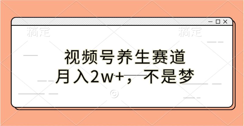 视频号养生赛道，月入2w+，不是梦-58创客