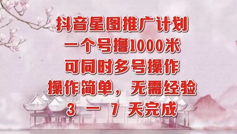 抖音星图推广项目，3-7天就能完成，每单1000元，可多号一起做-58创客
