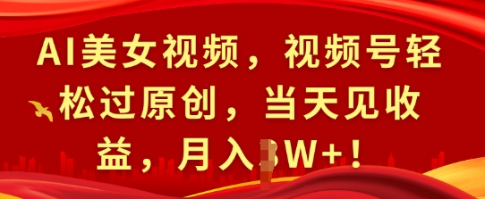 AI美女视频，视频号轻松过原创，当天见收益，月入过W+!-58创客网
