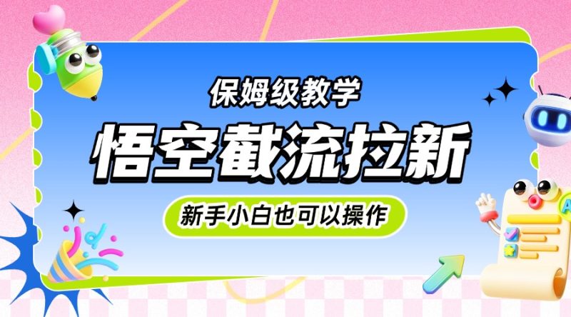 悟空截流拉新，保姆级教学，小白也可以操作-58创客