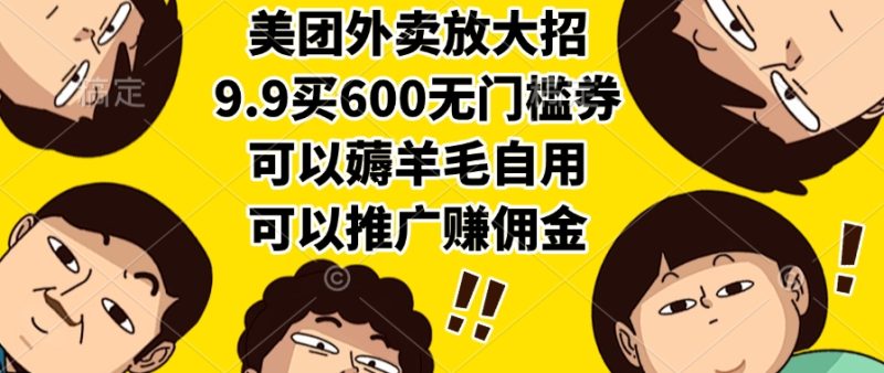 美团外卖放大招，9.9买600无门槛券，可以薅羊毛自用，可以推广赚佣金-58创客