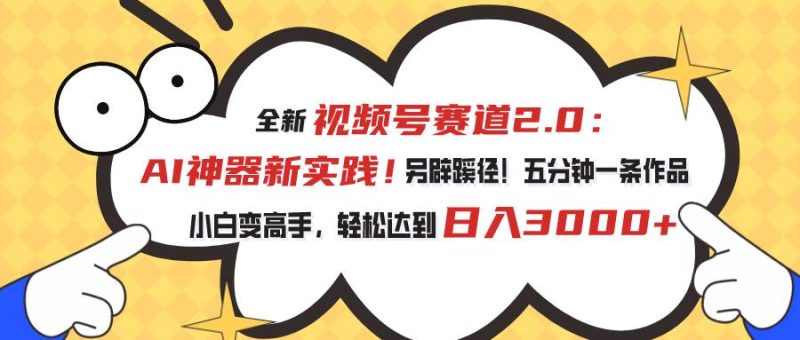 视频号赛道2.0：AI神器新实践！另辟蹊径！五分钟一条作品，小白变高手…-58创客