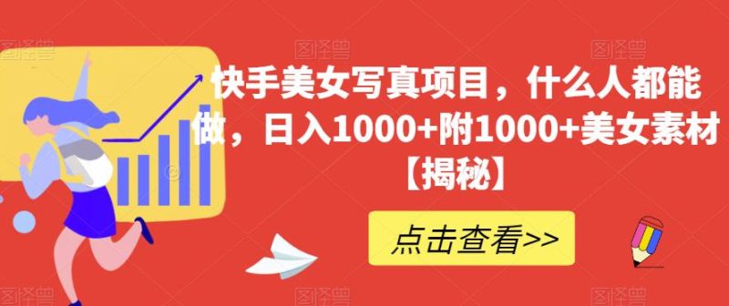 快手美女写真项目，什么人都能做，日入1000+附1000+美女素材【揭秘】-58创客