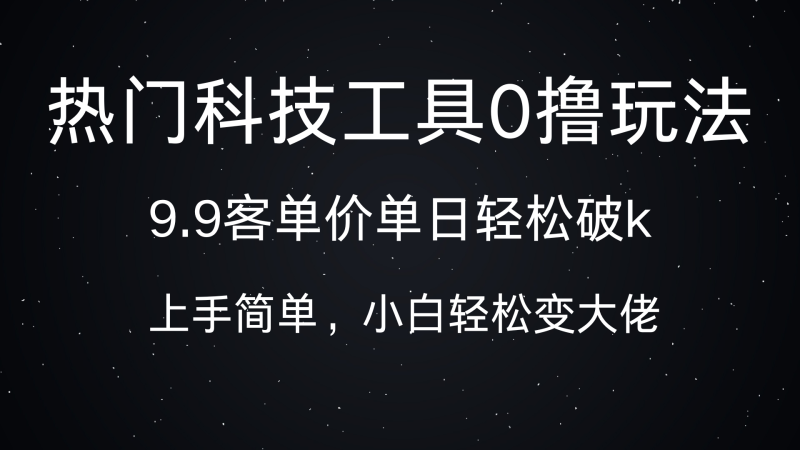 热门科技工具0撸玩法，9.9客单价单日轻松破k，小白轻松变大佬-58创客