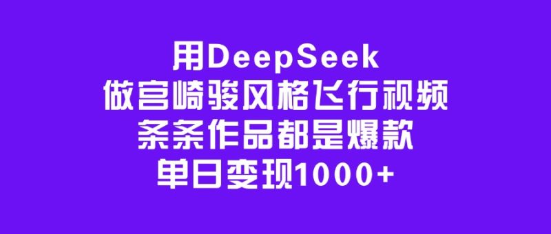 用DeepSeek做宫崎骏风格飞行视频，条条作品都是爆款，单日变现1000+-58创客