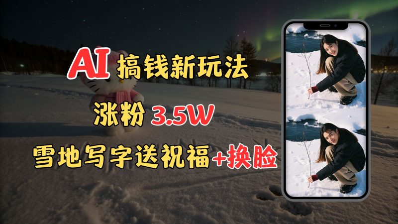 冬季搞钱新玩法，雪地写字表白送祝福、换脸，用免费AI手把手教你制作，轻松涨粉3.5w，接单到手软-58创客