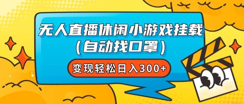 无人直播休闲小游戏挂载（自动找口罩）变现轻松日入300+-58创客