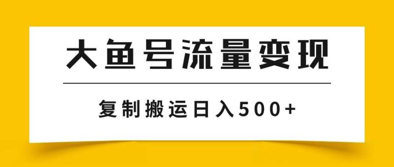 大鱼号流量变现玩法，播放量越高收益越高，无脑搬运复制日入500+-58创客