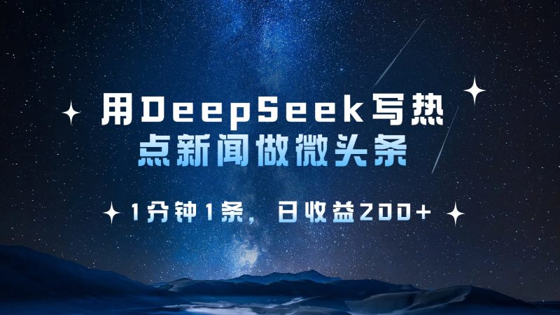 用 DeepSeek 写热点新闻做微头条，1分钟1条，日收益200+-58创客