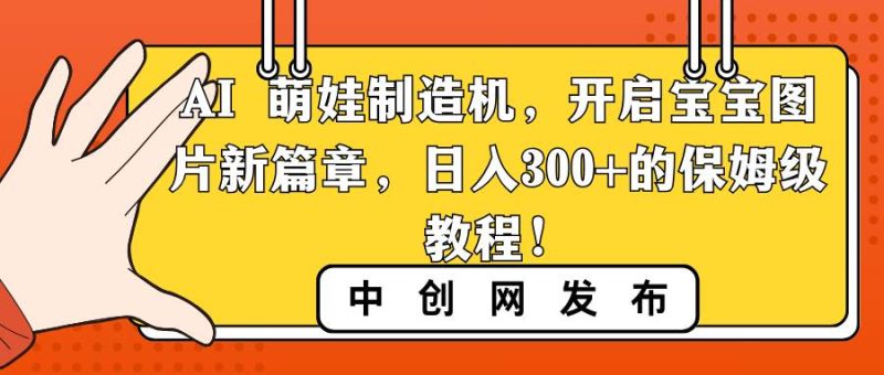 AI 萌娃制造机，开启宝宝图片新篇章，日入300+的保姆级教程！-58创客