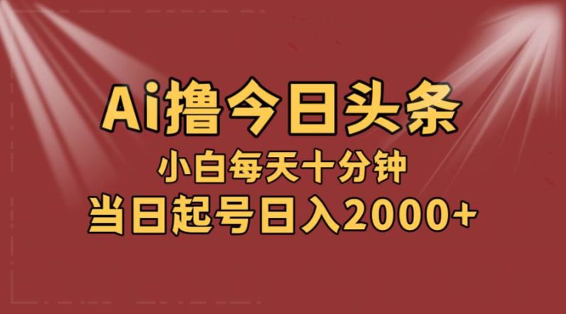 AI撸爆款头条，当天起号，可矩阵，第二天见收益，小白无脑轻松日入2000+-58创客