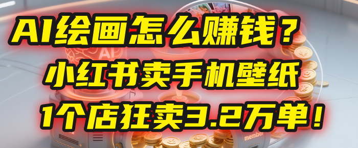 AI绘画怎么赚钱？2025年“手机壁纸”项目：0成本，1个店狂卖3.2万单！(小红书)-58创客网