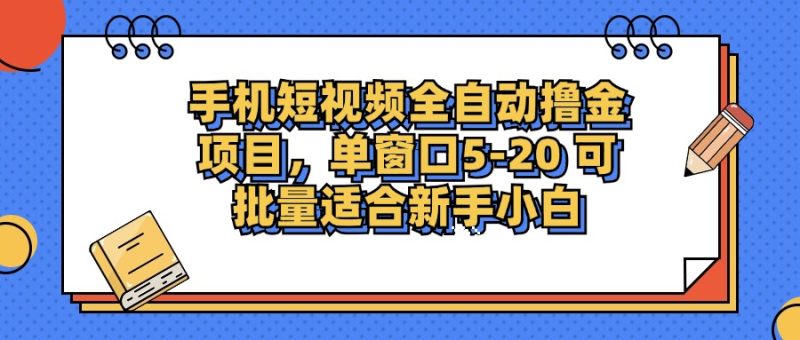 手机短视频全自动撸金项目，单窗口5-20可批量适合新手小白-58创客