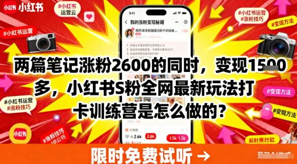 两篇笔记涨粉2600的同时，变现多张，小红书S粉全网最新玩法打卡训练营是怎么做的？-58创客网