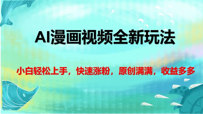 AI漫画视频全新玩法，小白轻松上手，快速涨粉，原创满满，收益多多-58创客