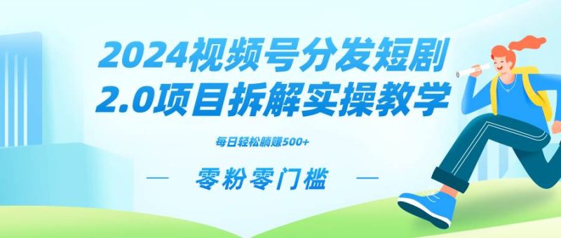 2024视频分发短剧2.0项目拆解实操教学，零粉零门槛可矩阵分裂推广管道收益-58创客