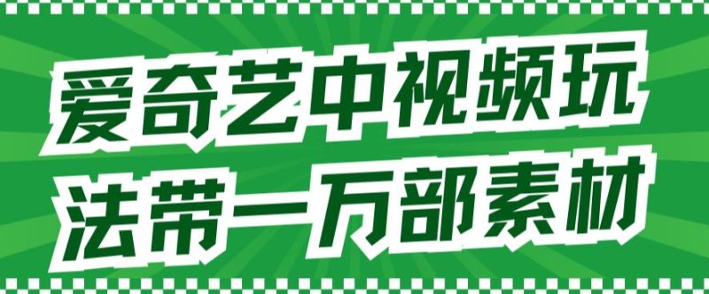 爱奇艺中视频玩法，不用担心版权问题（详情教程+一万部素材）-58创客