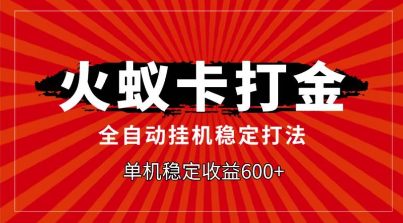 火蚁卡打金，全自动稳定打法，单机收益600+-58创客