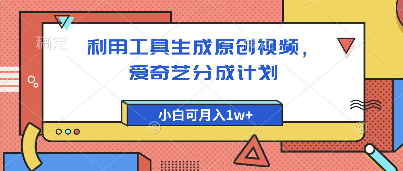 爱奇艺分成计划，利用工具生成原创视频，爱奇艺分成计划，小白可月入1w+-58创客网