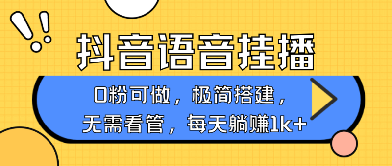 抖音语音无人挂播，不用露脸出声，一天躺赚1000+，手机0粉可播，简单好操作-58创客